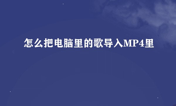 怎么把电脑里的歌导入MP4里