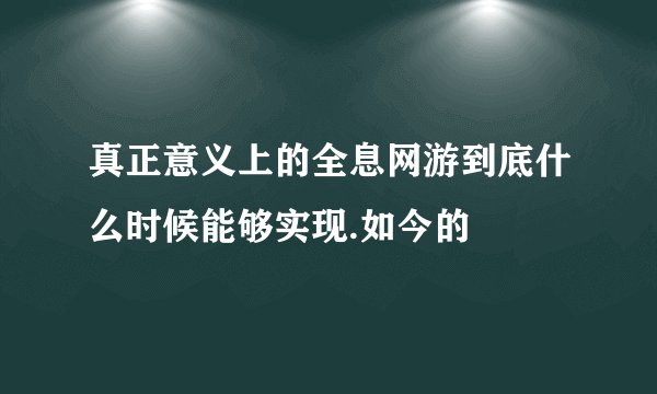 真正意义上的全息网游到底什么时候能够实现.如今的