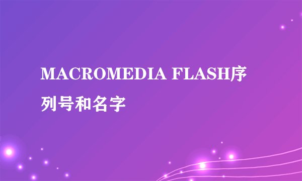 MACROMEDIA FLASH序列号和名字