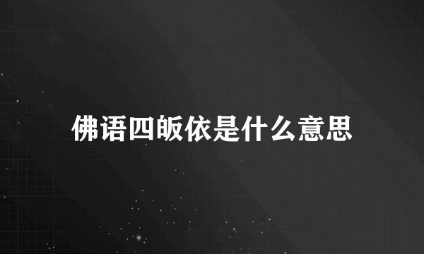 佛语四皈依是什么意思