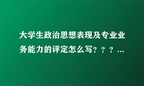 大学生政治思想表现及专业业务能力的评定怎么写？？？急急急！！！