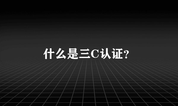 什么是三C认证？