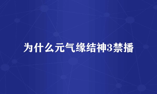 为什么元气缘结神3禁播