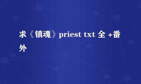 求《镇魂》priest txt 全 +番外