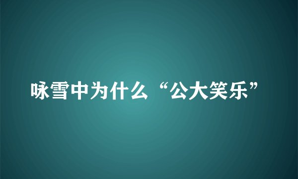 咏雪中为什么“公大笑乐”