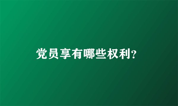 党员享有哪些权利？