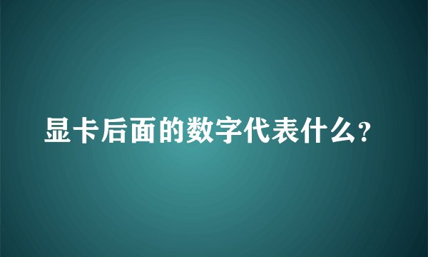 显卡后面的数字代表什么？