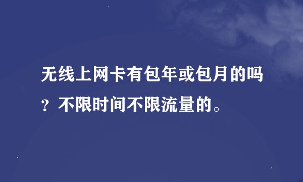 无线上网卡有包年或包月的吗？不限时间不限流量的。