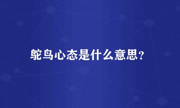 鸵鸟心态是什么意思？