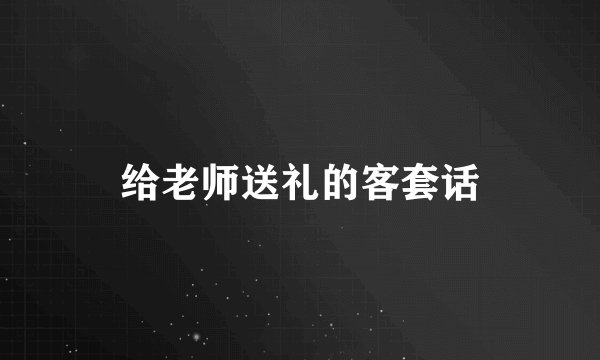 给老师送礼的客套话