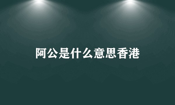 阿公是什么意思香港