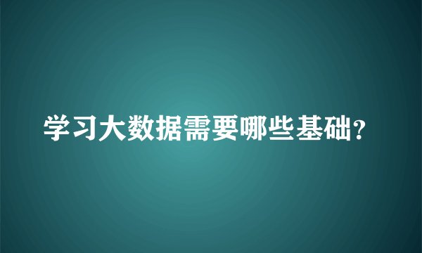 学习大数据需要哪些基础？