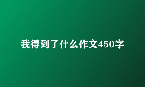 我得到了什么作文450字