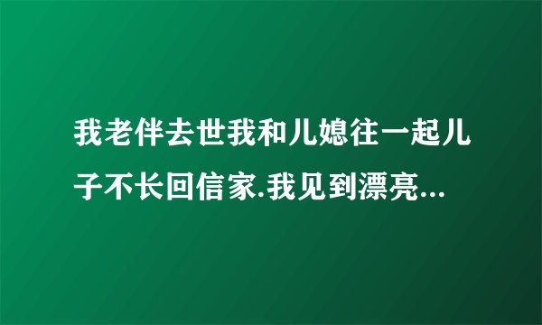 我老伴去世我和儿媳往一起儿子不长回信家.我见到漂亮儿我想媳就有性感.我想该怎样