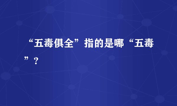 “五毒俱全”指的是哪“五毒”?