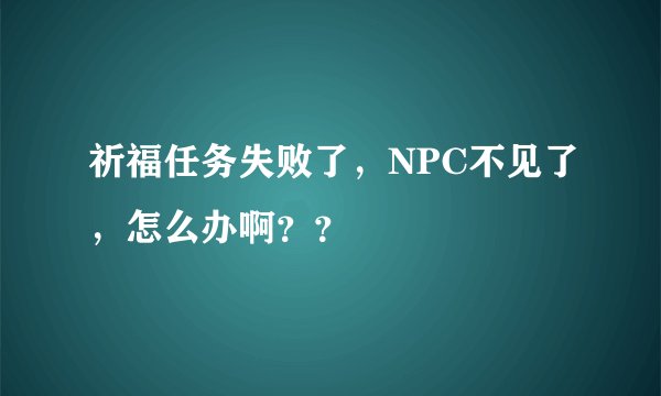 祈福任务失败了，NPC不见了，怎么办啊？？