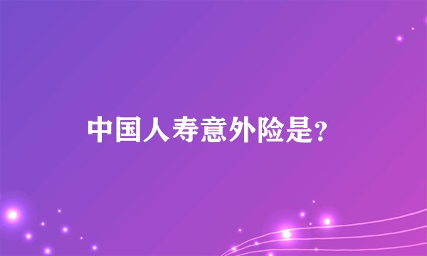 中国人寿意外险是？