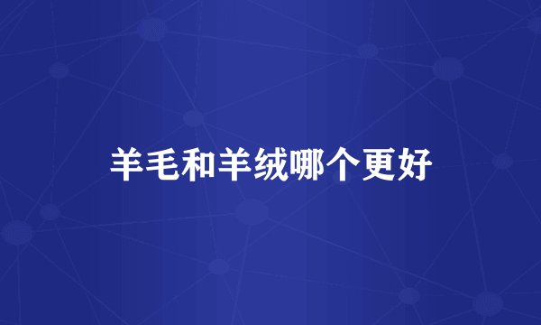 羊毛和羊绒哪个更好