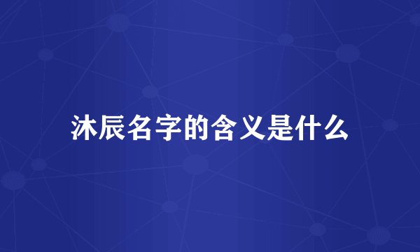 沐辰名字的含义是什么