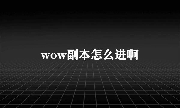 wow副本怎么进啊