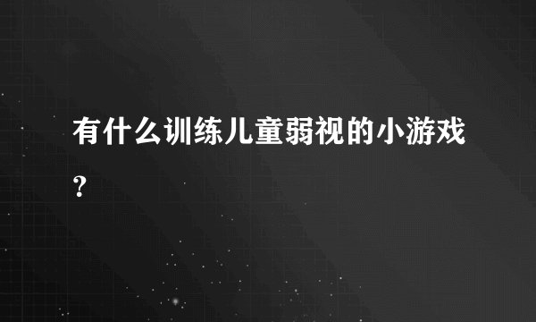 有什么训练儿童弱视的小游戏？