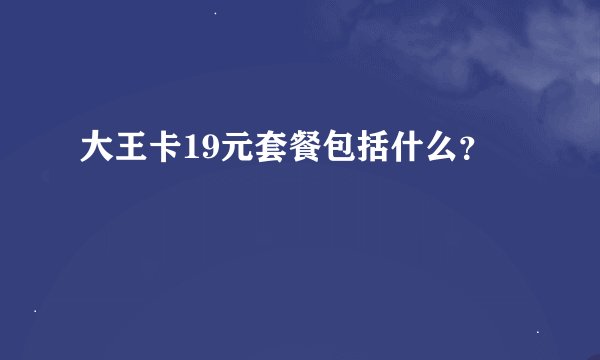 大王卡19元套餐包括什么？