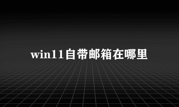 win11自带邮箱在哪里
