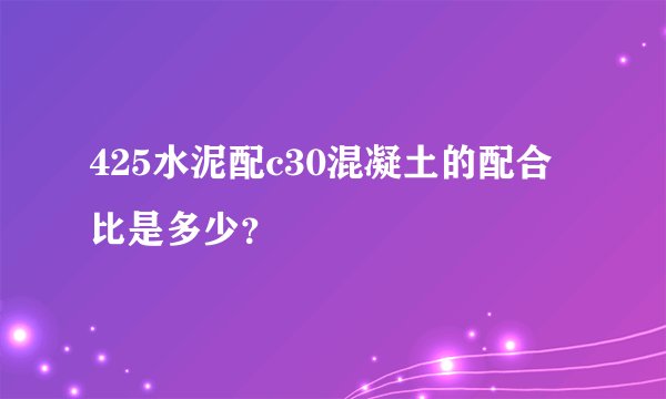 425水泥配c30混凝土的配合比是多少？