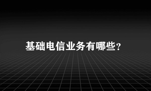基础电信业务有哪些？