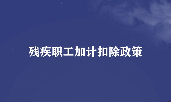 残疾职工加计扣除政策