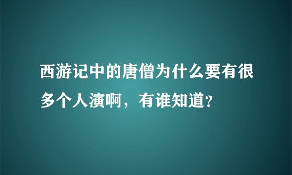 西游记中的唐僧为什么要有很多个人演啊，有谁知道？
