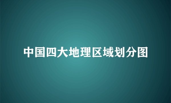 中国四大地理区域划分图