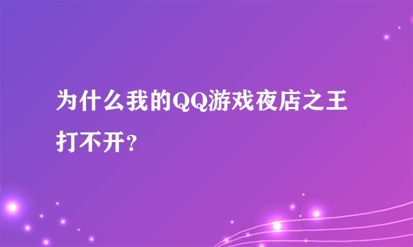 为什么我的QQ游戏夜店之王打不开？