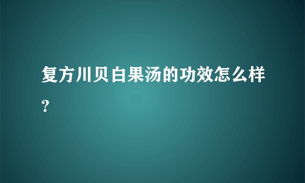 复方川贝白果汤的功效怎么样？