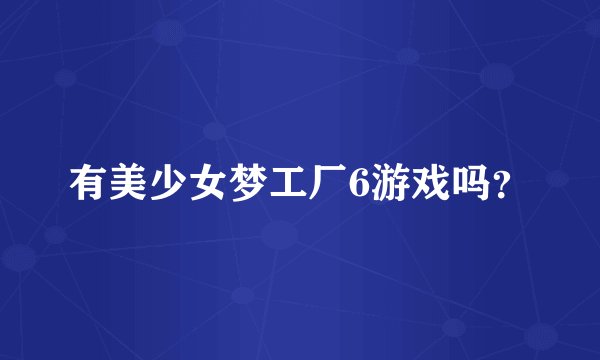 有美少女梦工厂6游戏吗？