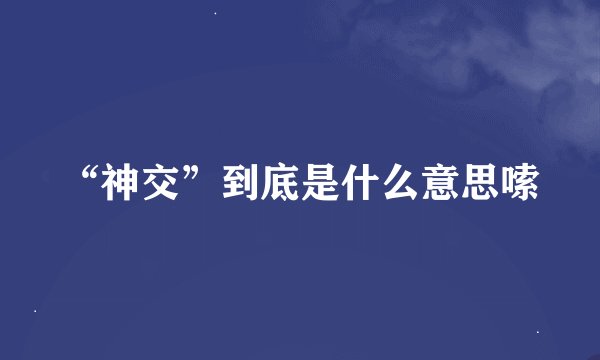 “神交”到底是什么意思嗦