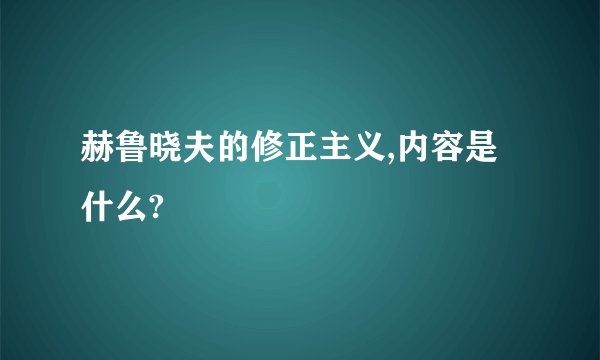 赫鲁晓夫的修正主义,内容是什么?