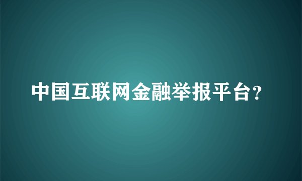 中国互联网金融举报平台？