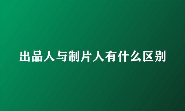 出品人与制片人有什么区别