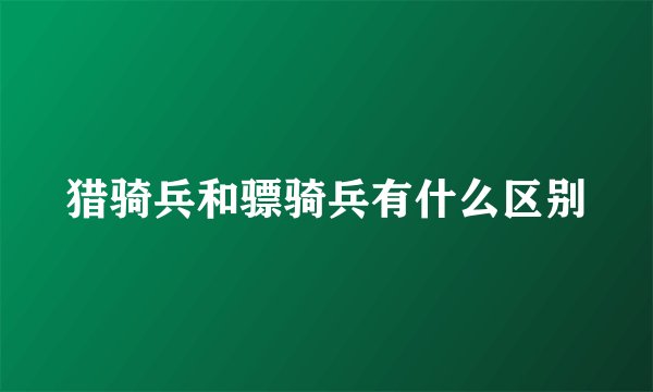 猎骑兵和骠骑兵有什么区别