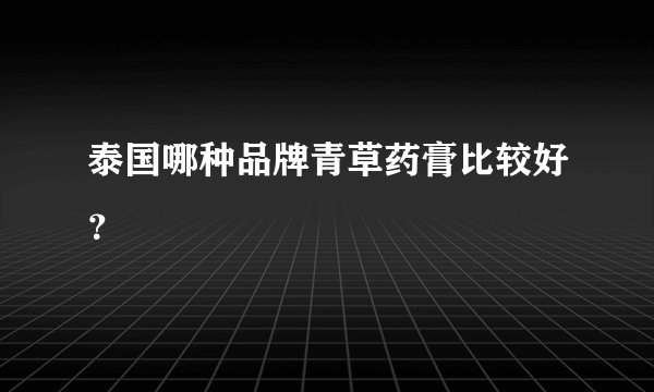 泰国哪种品牌青草药膏比较好？