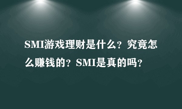SMI游戏理财是什么？究竟怎么赚钱的？SMI是真的吗？