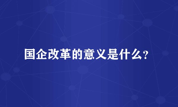 国企改革的意义是什么？