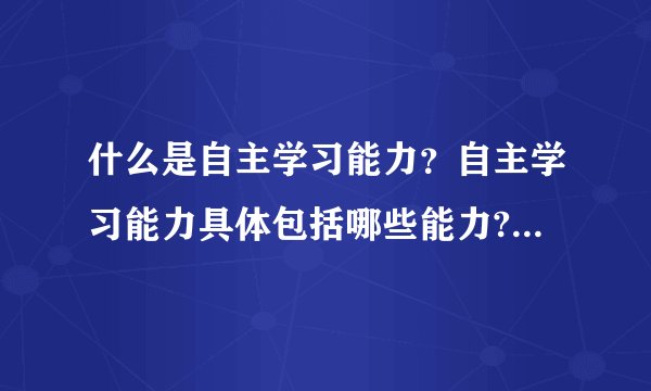 什么是自主学习能力？自主学习能力具体包括哪些能力?很困扰啊