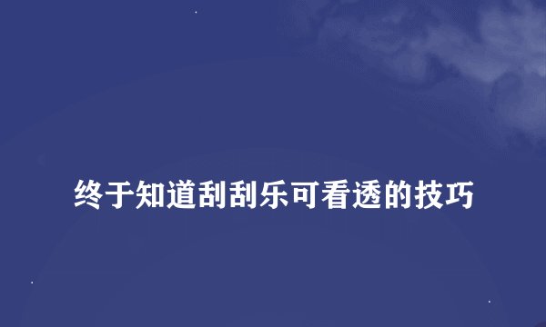 
终于知道刮刮乐可看透的技巧


