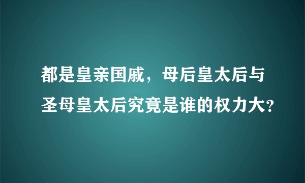 都是皇亲国戚，母后皇太后与圣母皇太后究竟是谁的权力大？