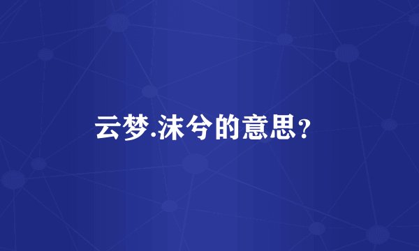 云梦.沫兮的意思？