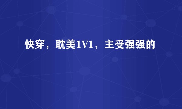 快穿，耽美1V1，主受强强的