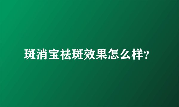 斑消宝祛斑效果怎么样？