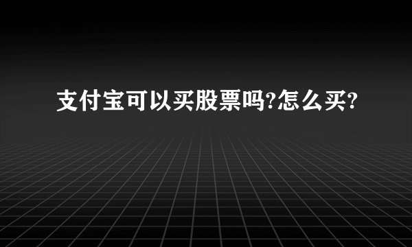 支付宝可以买股票吗?怎么买?